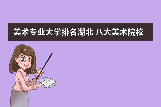 美术专业大学排名湖北 八大美术院校排名